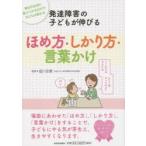 発達障害の子どもが伸びるほめ方・しかり方・言葉かけ　毎日の生活に取り入れるだけで子どもは変わる　塩川宏郷/監修