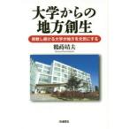 大学からの地方創生　挑戦し続ける大学が地方を元気にする　鶴蒔靖夫/著