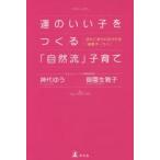 運のいい子をつくる「自然流」子育て　流れに逆らわなければ「結果オーライ」　神代ゆう/著　御園生雅子/著