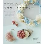 フラワーアクセサリー　花冠、イヤーフック、ピアス、ネックレス、コサージュ、ブレスレット、ブーケetc．　折田さやか/著