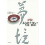 新品本/夢境　北大路魯山人の作品と軌跡　山田和/著
