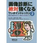 画像診断に絶対強くなるワンポイントレッスン　2　解剖と病態がわかって、読影のツボが身につく