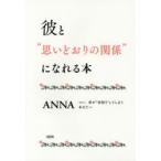 彼と“思いどおりの関係”になれる本　つい、恋が“空回り”してしまうあなたへ　ANNA/著