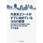 外資系エリートがすでに始めているヨガの習慣　YOGA　BENEFITS　FOR　BUSINESS　PEOPLE．WHY　ELITES　DO　YOGA　EVERYDAY?　竹下雄真/著