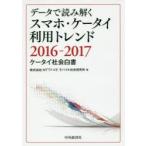 新品本/データで読み解くスマホ・ケータイ利用トレンド　ケータイ社会白書　2016−2017　NTTドコモ　モバイル社会研究所/編