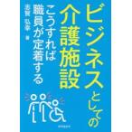 ビジネスとしての介護施設　こうすれば職員が定着する　志賀弘幸/著