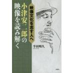 小津安二郎の映像を読み解く　映像文化を志す人へ　半田明久/著