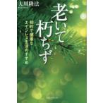 老いて朽ちず　知的で健康なエイジレス生活のすすめ　大川隆法/著
