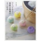 つくってみたい茶席の和菓子十二か月 清真知子/著