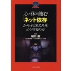 心と体を蝕む「ネット依存」から子どもたちをどう守るのか　樋口進/監修