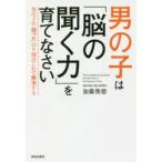 男の子は「脳の聞く力」を育てなさい　男の子の「困った」の9割はこれで解決する　加藤俊徳/著