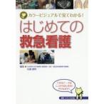 はじめての救急看護　カラービジュアルで見てわかる!　佐藤憲明/編集
