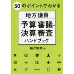 50のポイントでわかる地方議員予算審議・決算審査ハンドブック　稲沢克祐/著