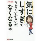 気にしすぎてうまくいかない」がなくなる本 大嶋信頼／著 心理一般の本