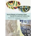 新品本/Secret　Beauty　of　Ancient　Glass　from　the　Via　Annia　and　Northern　Italy　Exquisite　Glass　Awaken　from　Eternal　Slumber　Fuyuki　Kaid