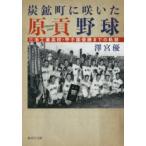 炭鉱町に咲いた原貢野球　三池工業高校・甲子園優勝までの軌跡　澤宮優/著