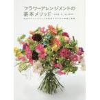 フラワーアレンジメントの基本メソッド　花束やアレンジメントを制作するための理論と実践　蛭田謙一郎/著