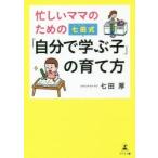 新品本/忙しいママのための七田式「自分で学ぶ子」の育て方　七田厚/著