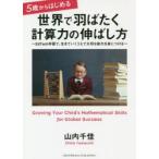 新品本/5歳からはじめる世界で羽ばたく計算力の伸ばし方　EdTech学習で、生きていくうえで大切な能力を身につける　山内千佳/〔著〕