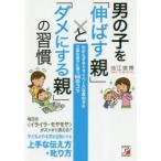 男の子を「伸ばす親」と「ダメにする親」の習慣　わからずやでマイペースな男の子が立派な男子に育つ66のコツ　池江俊博/著