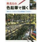 林亮太の色鉛筆で描く　野外スケッチからリアルな風景画ができるまで　林亮太/著