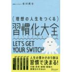 〈理想の人生をつくる〉習慣化大全　LET’S　GET　YOUR　SWITCH　古川武士/〔著〕