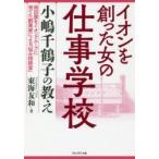 イオンを創った女の仕事学校　小嶋千鶴子の教え　岡田屋をイオングループに育てた創業家による「悩み相談室」　東海友和/著