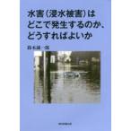 水害〈浸水被害〉はどこで発生するのか、どうすればよいか　鈴木誠一郎/著