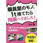 職員室のモノ、1t捨てたら残業へりました!　「捨てる」から始まる仕事革命!　丸山瞬/著