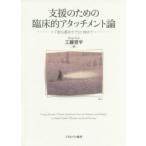支援のための臨床的アタッチメント論　「安心感のケア」に向けて　工藤晋平/著