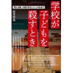 学校が子どもを殺すとき　「教える側」の質が劣化したこの社会で　渋井哲也/著