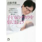 子どものチカラを信じましょう　小児科医のぼくが伝えたい子育ての悩み解決法　高橋孝雄/著