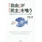 「自由」が「民主」を喰う　迷走するグローバリゼーションの深層　平松武/著