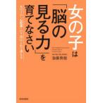 女の子は「脳の見る力」を育てなさい　女の子の「心配事」の9割はこれで消える　加藤俊徳/著