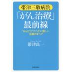 帯津三敬病院「がん治療」最前線　“からだ”と“こころ”に優しい治療のすべて　帯津良一/著