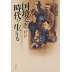 国境なき(ノーボーダー)時代を生きる　忘じがたき記憶の物語　原野城治/著