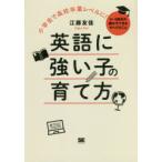 英語に強い子の育て方　小学生で高校卒業レベルに!　0〜9歳児の親が今できるすべてのこと　江藤友佳/著