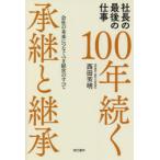 100年続く承継と継承　社長の最後の仕事　会社の未来につなぐべき経営のすべて　西田芳明/著