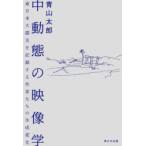 中動態の映像学　東日本大震災を記録する作家たちの生成変化　青山太郎/著