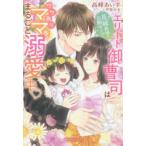 花嫁候補はお断りです!　エリート御曹司はワケありママをまるごと溺愛中　高峰あいす/著