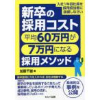 新卒の採用コスト平均60万円が7万円になる採用メソッド　入社1年目社員を採用担当者に抜擢しなさい　加藤千雄/著