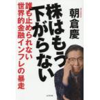 株はもう下がらない 誰も止められない世界的金融インフレの暴走 朝倉慶