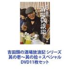 吉田類の酒場放浪記　其の零〜其の拾　11巻セット 吉田類の酒場放浪記 シリーズ 其の壱〜其の拾＋スペシャル [DVD11枚