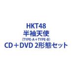 HKT48 / 半袖天使（TYPE-A＋TYPE-B） [CD＋DVD 2形態