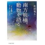 南方熊楠、動物を語る。 『十二支考』のワンダーランドへ