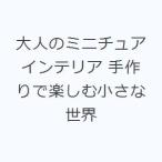 大人のミニチュアインテリア 手作りで楽しむ小さな世界
