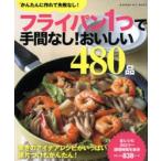 フライパン1つで手間なし!おいしい480品 保存版 驚きのアイデアレシピがいっぱい!後片づけもかんたん!