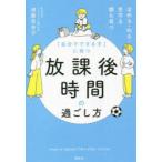 「自分でできる子」に育つ放課後時間の過ごし方 ほめる・叱る・見守る親も育つ