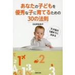 あなたの子どもを優秀な子に育てるための30の法則 天才脳は5歳までに決まる