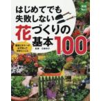 はじめてでも失敗しない花づくりの基本100 園芸ビギナーが必ず知っておきたいこと